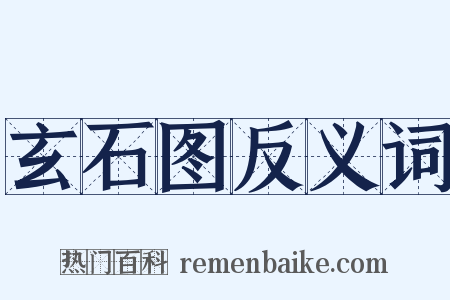 玄石图反义词是什么意思的图片